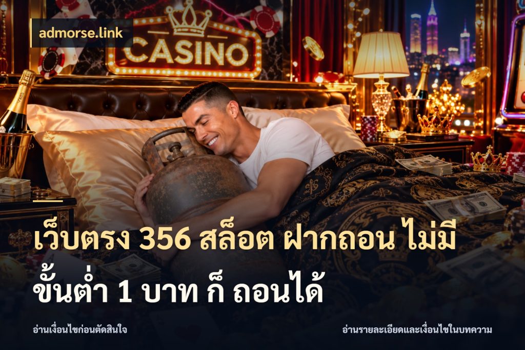 เว็บตรง 356 สล็อต ฝากถอน ไม่มี ขั้นต่ำ 1 บาท ก็ ถอนได้ เกมที่ชอบในขอบเขตเงินของตัวเอง กับ admorse.link