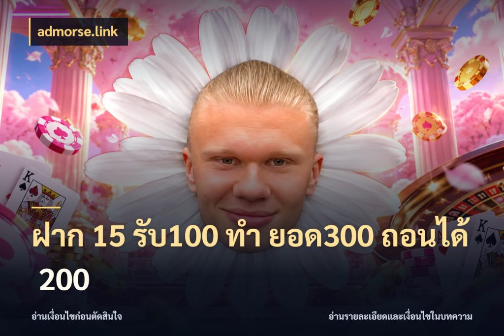 ฝาก 15 รับ100 ทํา ยอด300 ถอนได้ 200 ยอดฝากและยอดรับในมุมของคนชอบลุ้น กับ admorse.link