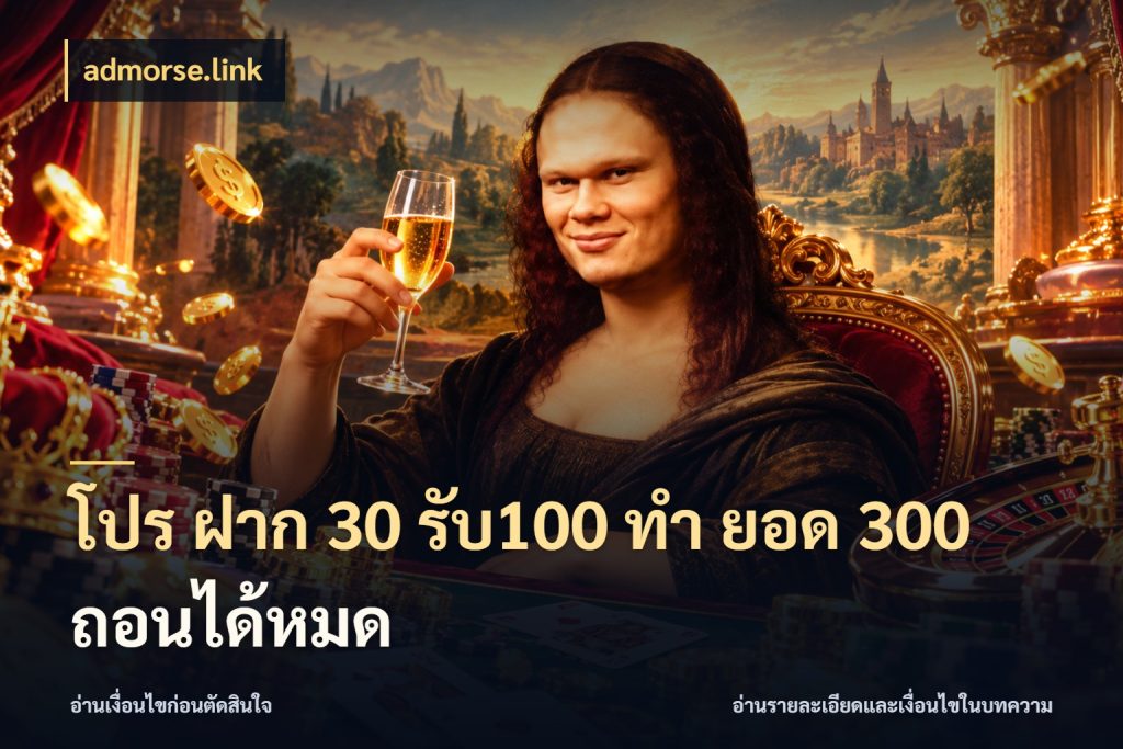 โปร ฝาก 30 รับ100 ทํา ยอด 300 ถอนได้หมด จุดเด่นของเครดิตที่คนชอบเกมอยากรู้ กับ admorse.link